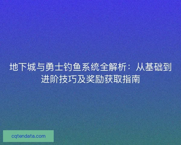 地下城与勇士钓鱼系统全解析：从基础到进阶技巧及奖励获取指南