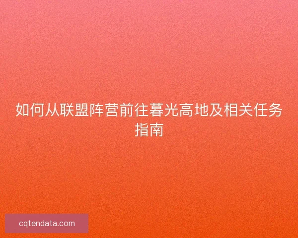 如何从联盟阵营前往暮光高地及相关任务指南