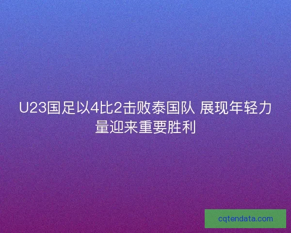 U23国足以4比2击败泰国队 展现年轻力量迎来重要胜利